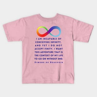 Simone de Beauvoir quote (dark text): I am incapable of conceiving infinity, and yet I do not accept finity. I want this adventure that is the context of my life to go on without end. Kids T-Shirt